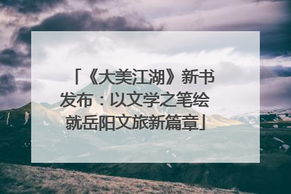 《大美江湖》新书发布：以文学之笔绘就岳阳文旅新篇章