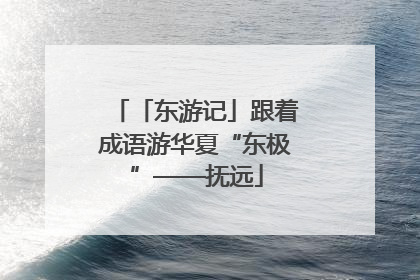 「东游记」跟着成语游华夏“东极”——抚远