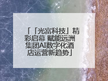 「光富科技」精彩启幕 赋能远洲集团AI数字化酒店运营新趋势