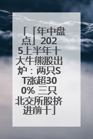 「年中盘点」2025上半年十大牛熊股出炉：两只ST涨超300% 三只北交所股挤进前十