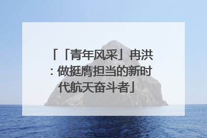 「青年风采」冉洪：做挺膺担当的新时代航天奋斗者