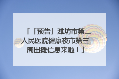 「预告」潍坊市第二人民医院健康夜市第三周出摊信息来啦！
