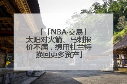 「NBA·交易」太阳对火箭、马刺报价不满，想用杜兰特换回更多资产