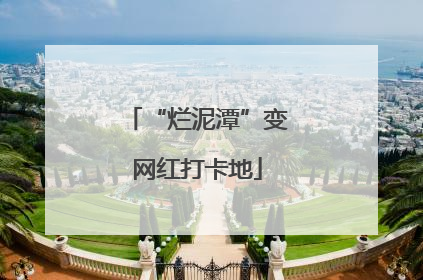 “烂泥潭”变网红打卡地