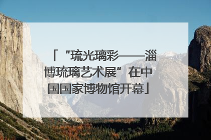 “琉光璃彩——淄博琉璃艺术展”在中国国家博物馆开幕