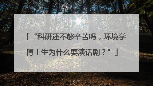 “科研还不够辛苦吗，环境学博士生为什么要演话剧？”