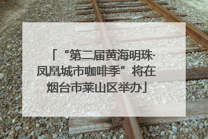 “第二届黄海明珠·凤凰城市咖啡季”将在烟台市莱山区举办