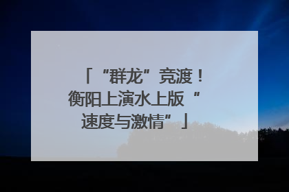 “群龙”竞渡！衡阳上演水上版“速度与激情”