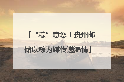 “粽”意您！贵州邮储以粽为媒传递温情