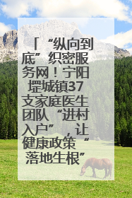 “纵向到底”织密服务网！宁阳堽城镇37支家庭医生团队“进村入户”，让健康政策“落地生根”