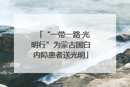 “一带一路·光明行”为蒙古国白内障患者送光明