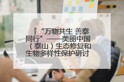 “万物共生 善泰同行”——美丽中国（泰山）生态修复和生物多样性保护研讨会成功举办