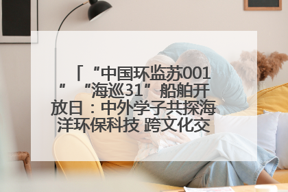 “中国环监苏001”“海巡31”船舶开放日：中外学子共探海洋环保科技 跨文化交流筑牢“蓝色”友谊