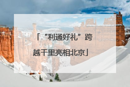 “利通好礼”跨越千里亮相北京