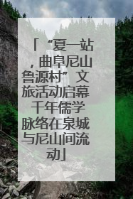 “夏一站，曲阜尼山鲁源村”文旅活动启幕 千年儒学脉络在泉城与尼山间流动