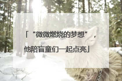“微微燃烧的梦想”，他陪盲童们一起点亮