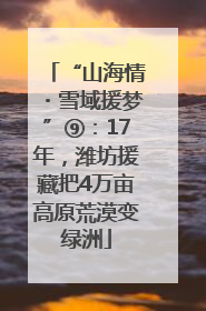 “山海情・雪域援梦”⑨：17年，潍坊援藏把4万亩高原荒漠变绿洲