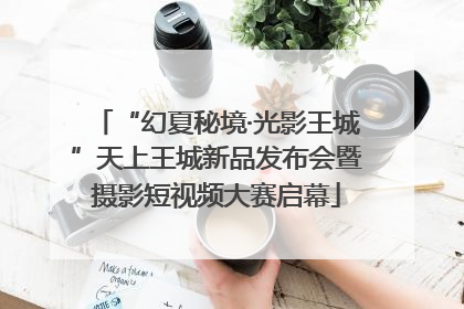 “幻夏秘境·光影王城”天上王城新品发布会暨摄影短视频大赛启幕