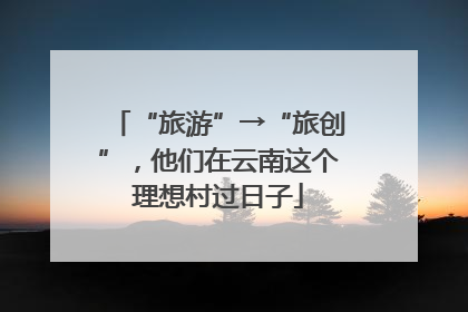 “旅游”→“旅创”，他们在云南这个理想村过日子