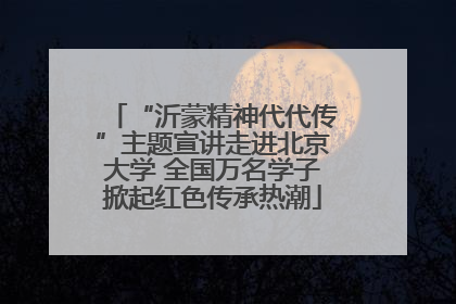 “沂蒙精神代代传”主题宣讲走进北京大学 全国万名学子掀起红色传承热潮