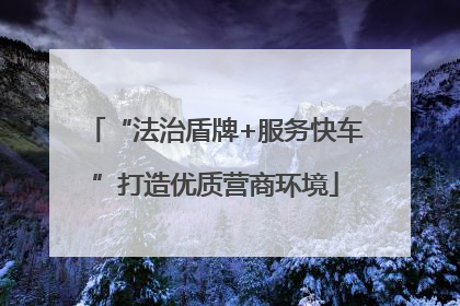“法治盾牌+服务快车”打造优质营商环境