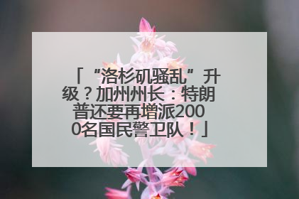 “洛杉矶骚乱”升级？加州州长：特朗普还要再增派2000名国民警卫队！