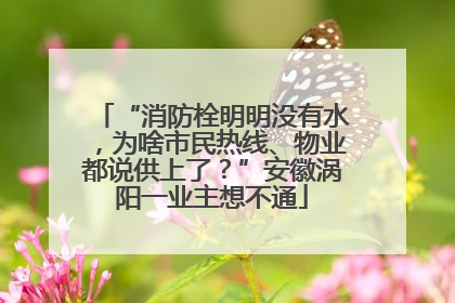 “消防栓明明没有水，为啥市民热线、物业都说供上了？”安徽涡阳一业主想不通