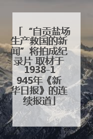 “自贡盐场生产救国的新闻”将拍成纪录片 取材于1938-1945年《新华日报》的连续报道