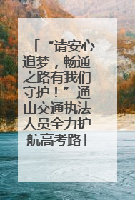 “请安心追梦，畅通之路有我们守护！”通山交通执法人员全力护航高考路
