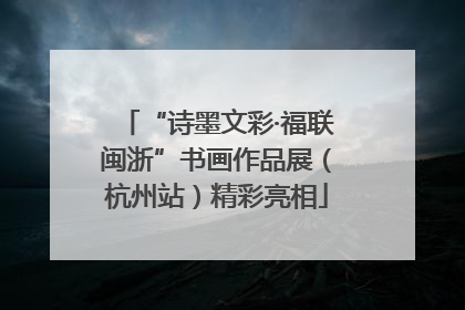 “诗墨文彩·福联闽浙”书画作品展（杭州站）精彩亮相
