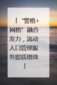 “警格+网格”融合发力，流动人口管理服务提质增效
