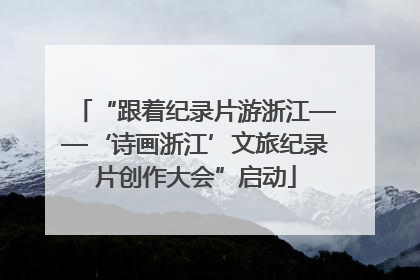 “跟着纪录片游浙江——‘诗画浙江’文旅纪录片创作大会”启动