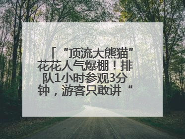 “顶流大熊猫”花花人气爆棚！排队1小时参观3分钟，游客只敢讲“悄悄话”