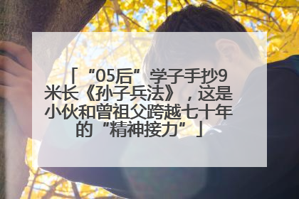 “05后”学子手抄9米长《孙子兵法》，这是小伙和曾祖父跨越七十年的“精神接力”