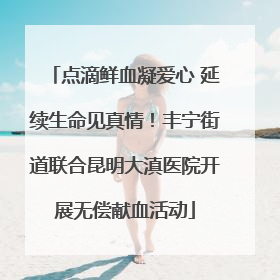 点滴鲜血凝爱心 延续生命见真情！丰宁街道联合昆明大滇医院开展无偿献血活动