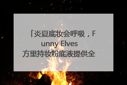 炎夏底妆会呼吸，Funny Elves方里持妆粉底液提供全肤质底妆新解法