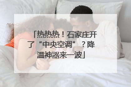 热热热！石家庄开了“中央空调”？降温神器来一波