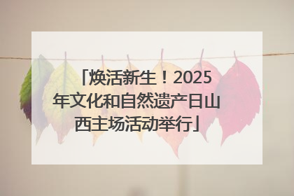 焕活新生！2025年文化和自然遗产日山西主场活动举行