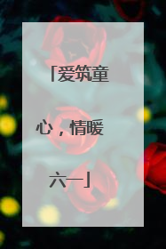 爱筑童心，情暖六一