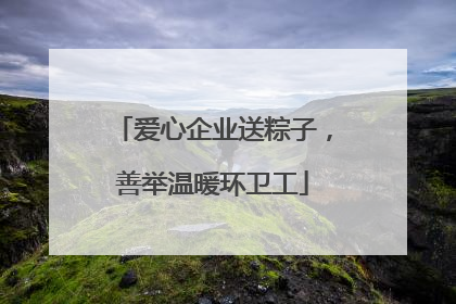 爱心企业送粽子，善举温暖环卫工