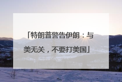 特朗普警告伊朗：与美无关，不要打美国