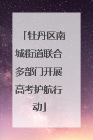 牡丹区南城街道联合多部门开展高考护航行动