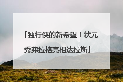 独行侠的新希望！状元秀弗拉格亮相达拉斯