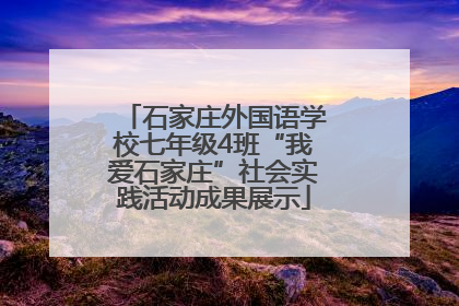 石家庄外国语学校七年级4班“我爱石家庄”社会实践活动成果展示
