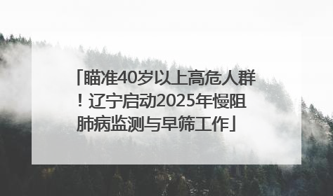 瞄准40岁以上高危人群！辽宁启动2025年慢阻肺病监测与早筛工作