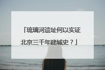 琉璃河遗址何以实证北京三千年建城史？