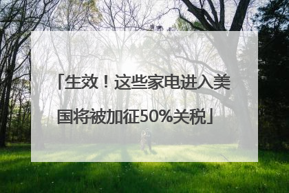 生效！这些家电进入美国将被加征50%关税