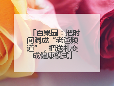 百果园：把时间调成“老爸频道”，把送礼变成健康模式