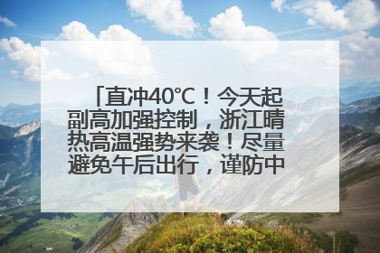 直冲40℃！今天起副高加强控制，浙江晴热高温强势来袭！尽量避免午后出行，谨防中暑、热射病……