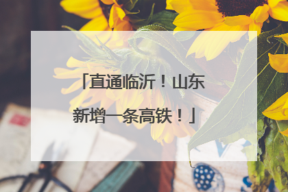 直通临沂！山东新增一条高铁！